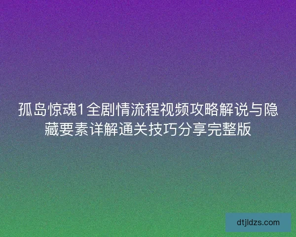孤岛惊魂1全剧情流程视频攻略解说与隐藏要素详解通关技巧分享完整版