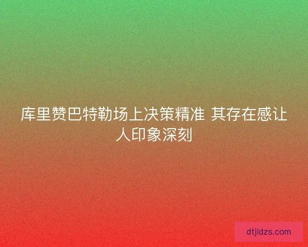库里赞巴特勒场上决策精准 其存在感让人印象深刻