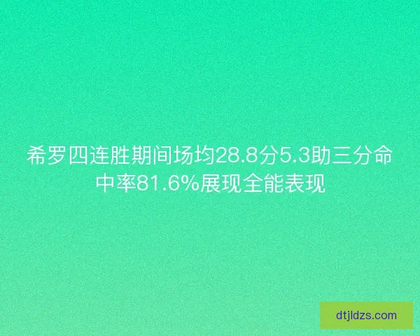 希罗四连胜期间场均28.8分5.3助三分命中率81.6%展现全能表现