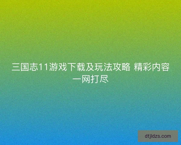 三国志11游戏下载及玩法攻略 精彩内容一网打尽