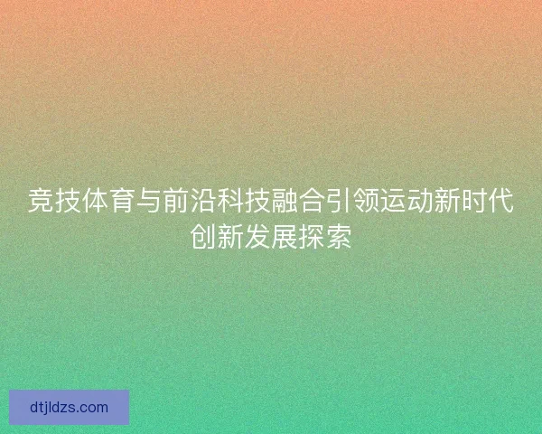 竞技体育与前沿科技融合引领运动新时代创新发展探索